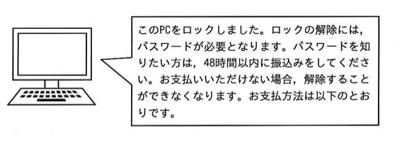 PCの画面に表示された吹き出しメッセージ：「このPCをロックしました。ロックの解除には，パスワードが必要となります。パスワードを知りたい方は，48時間以内に振込みをしてください。お支払いいただけない場合，解除することができなくなります。お支払方法は以下のとおりです。」